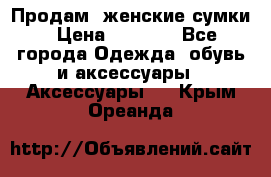 Продам  женские сумки › Цена ­ 1 000 - Все города Одежда, обувь и аксессуары » Аксессуары   . Крым,Ореанда